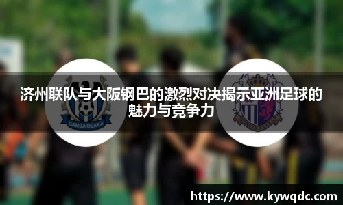 济州联队与大阪钢巴的激烈对决揭示亚洲足球的魅力与竞争力