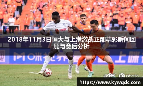 2018年11月3日恒大与上港激战正酣精彩瞬间回顾与赛后分析
